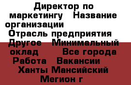 Директор по маркетингу › Название организации ­ Michael Page › Отрасль предприятия ­ Другое › Минимальный оклад ­ 1 - Все города Работа » Вакансии   . Ханты-Мансийский,Мегион г.